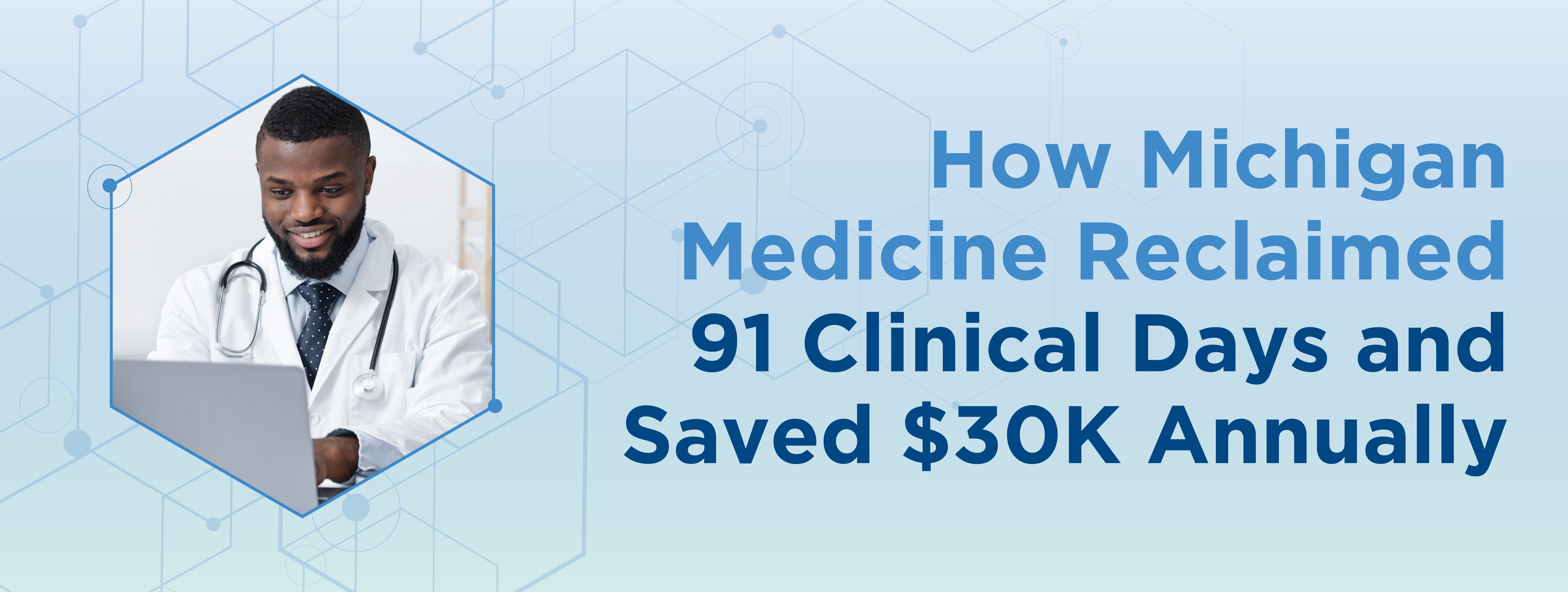 How Michigan Medicine Reclaimed 91 Clinical Days and Saved $30K Annually